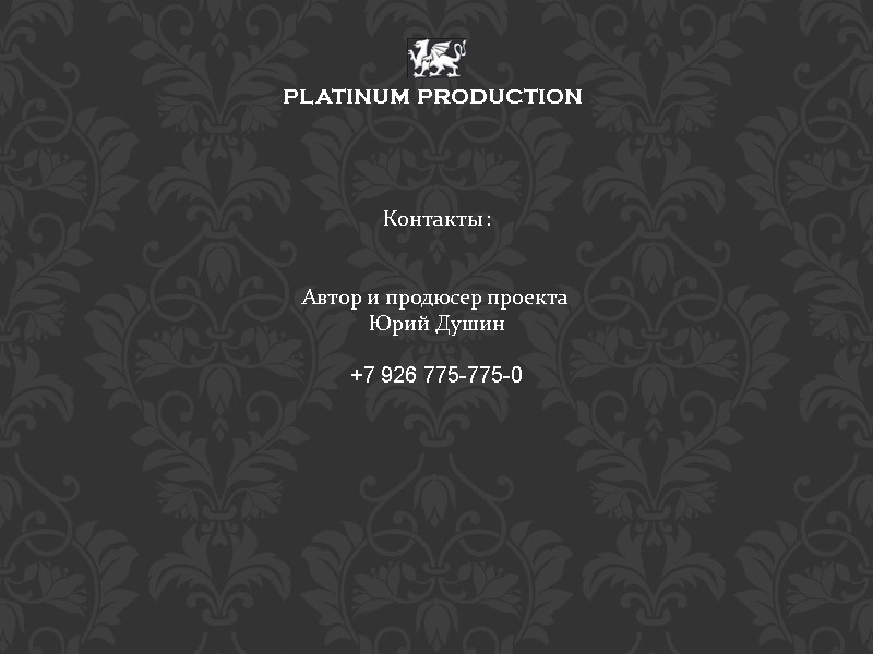 PLATINUM PRODUCTION Контакты :   Автор и продюсер проекта  Юрий Душин 